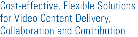 Cost-effective, Flexible Solutions for Video Content Delivery, Collaboration and Contribution